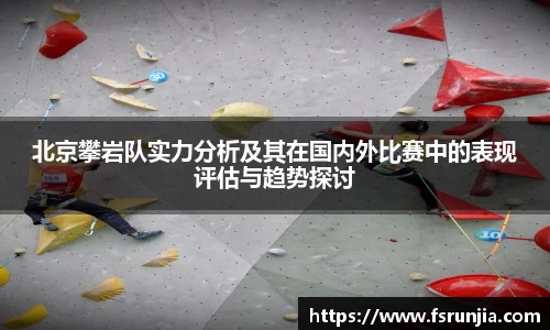 北京攀岩队实力分析及其在国内外比赛中的表现评估与趋势探讨