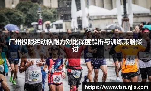 广州极限运动队耐力对比深度解析与训练策略探讨