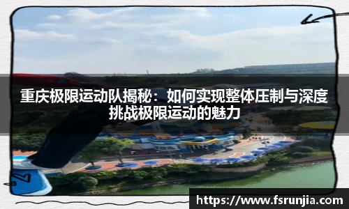 重庆极限运动队揭秘：如何实现整体压制与深度挑战极限运动的魅力