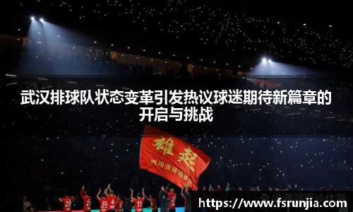 武汉排球队状态变革引发热议球迷期待新篇章的开启与挑战