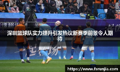 深圳篮球队实力提升引发热议新赛季前景令人期待