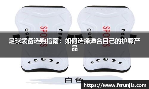 足球装备选购指南：如何选择适合自己的护膝产品