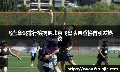 飞盘意识排行榜揭晓北京飞盘队荣登榜首引发热议