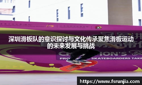 深圳滑板队的意识探讨与文化传承聚焦滑板运动的未来发展与挑战