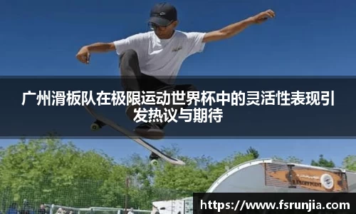 广州滑板队在极限运动世界杯中的灵活性表现引发热议与期待