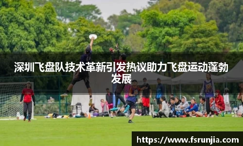 深圳飞盘队技术革新引发热议助力飞盘运动蓬勃发展